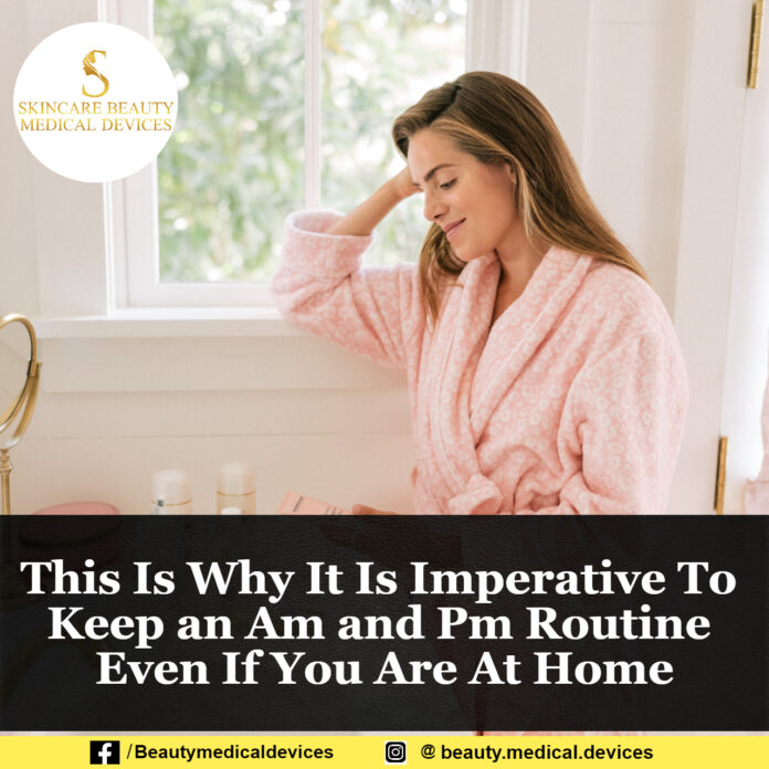 This Is Why It Is Imperative To Keep an Am and Pm Routine Even If You Are At Home
