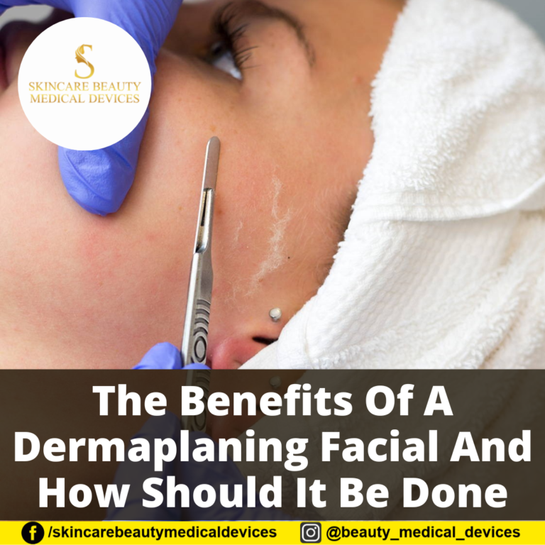 The Benefits Of A Dermaplaning Facial And How Should It Be Done