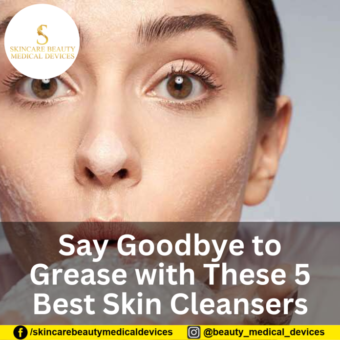 Say Goodbye to Grease with These 5 Best Skin Cleansers
