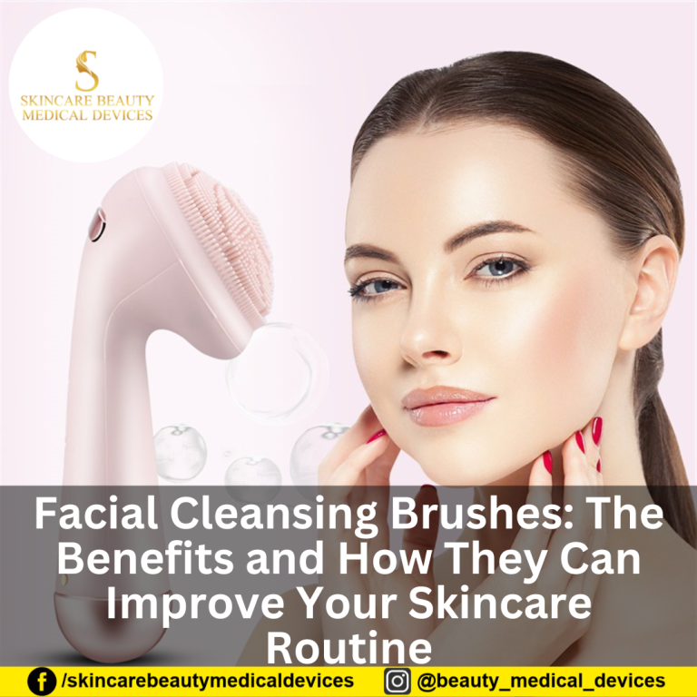 Facial Cleansing Brushes: The Benefits and How They Can Improve Your Skincare Routine